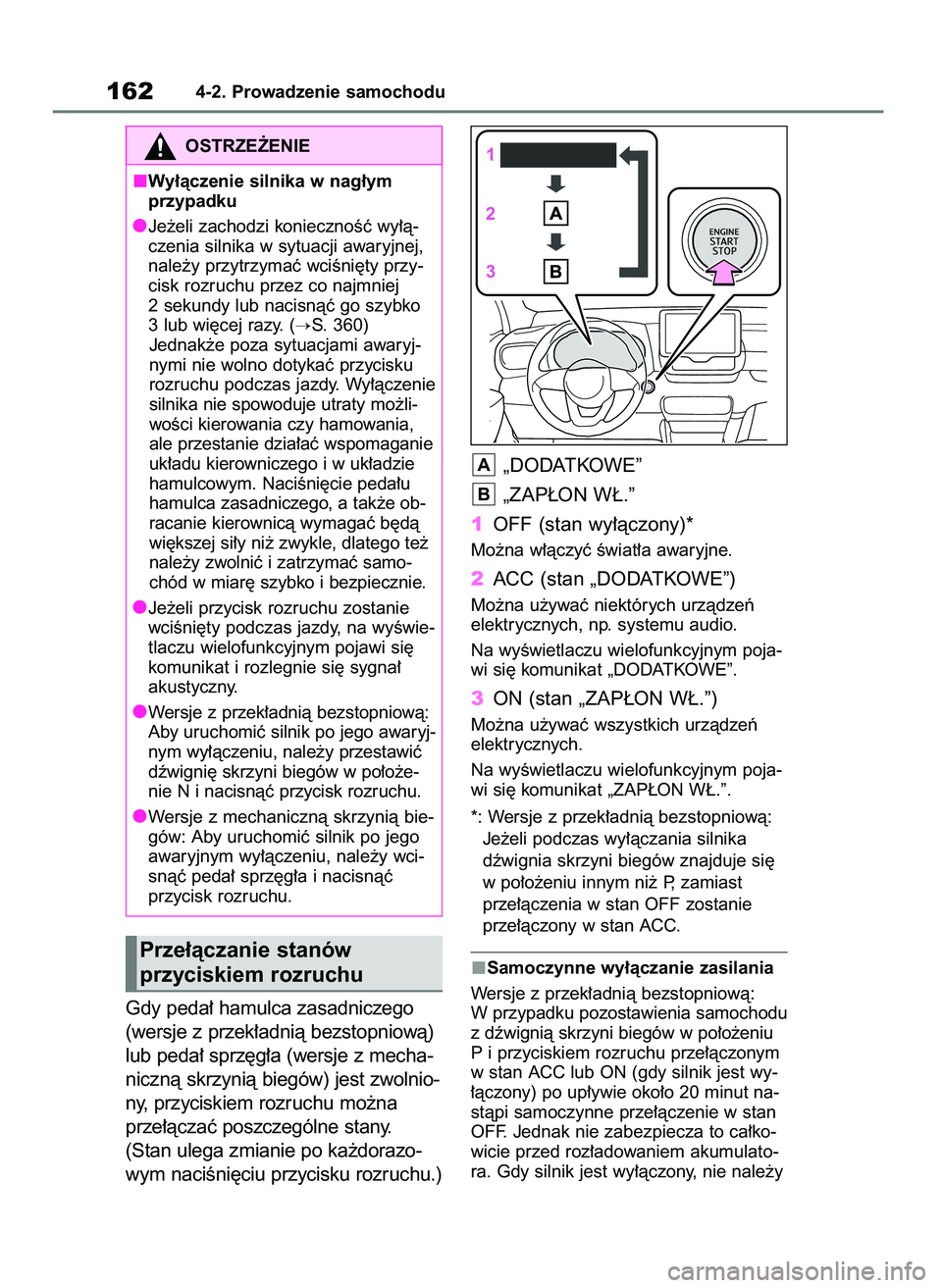 TOYOTA YARIS HATCHBACK 2020  Instrukcja obsługi (in Polish) Gdy peda∏ hamulca zasadniczego
(wersje z przek∏adnià bezstopniowà)
lub peda∏ sprz´g∏a (wersje z mecha-
nicznà skrzynià biegów) jest zwolnio-
ny, przyciskiem rozruchu mo˝na
prze∏àcza