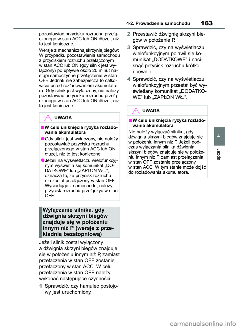 TOYOTA YARIS HATCHBACK 2020  Instrukcja obsługi (in Polish) pozostawiaç przycisku rozruchu prze∏à-
czonego w stan ACC lub ON d∏u˝ej, ni˝
to jest konieczne.
Wersje z mechanicznà skrzynià biegów:
W przypadku pozostawienia samochodu
z przyciskiem rozru