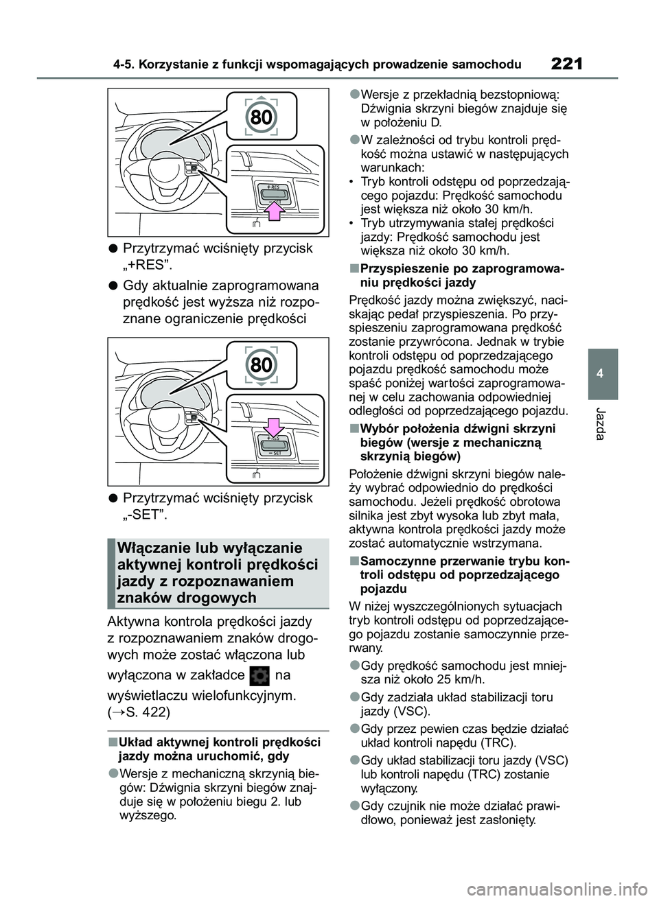TOYOTA YARIS HATCHBACK 2020  Instrukcja obsługi (in Polish) Przytrzymaç wciÊni´ty przycisk
„+RES”.
Gdy aktualnie zaprogramowana
pr´dkoÊç jest wy˝sza ni˝ rozpo-
znane ograniczenie pr´dkoÊci
Przytrzymaç wciÊni´ty przycisk 
„-SET”.
Aktywna ko
