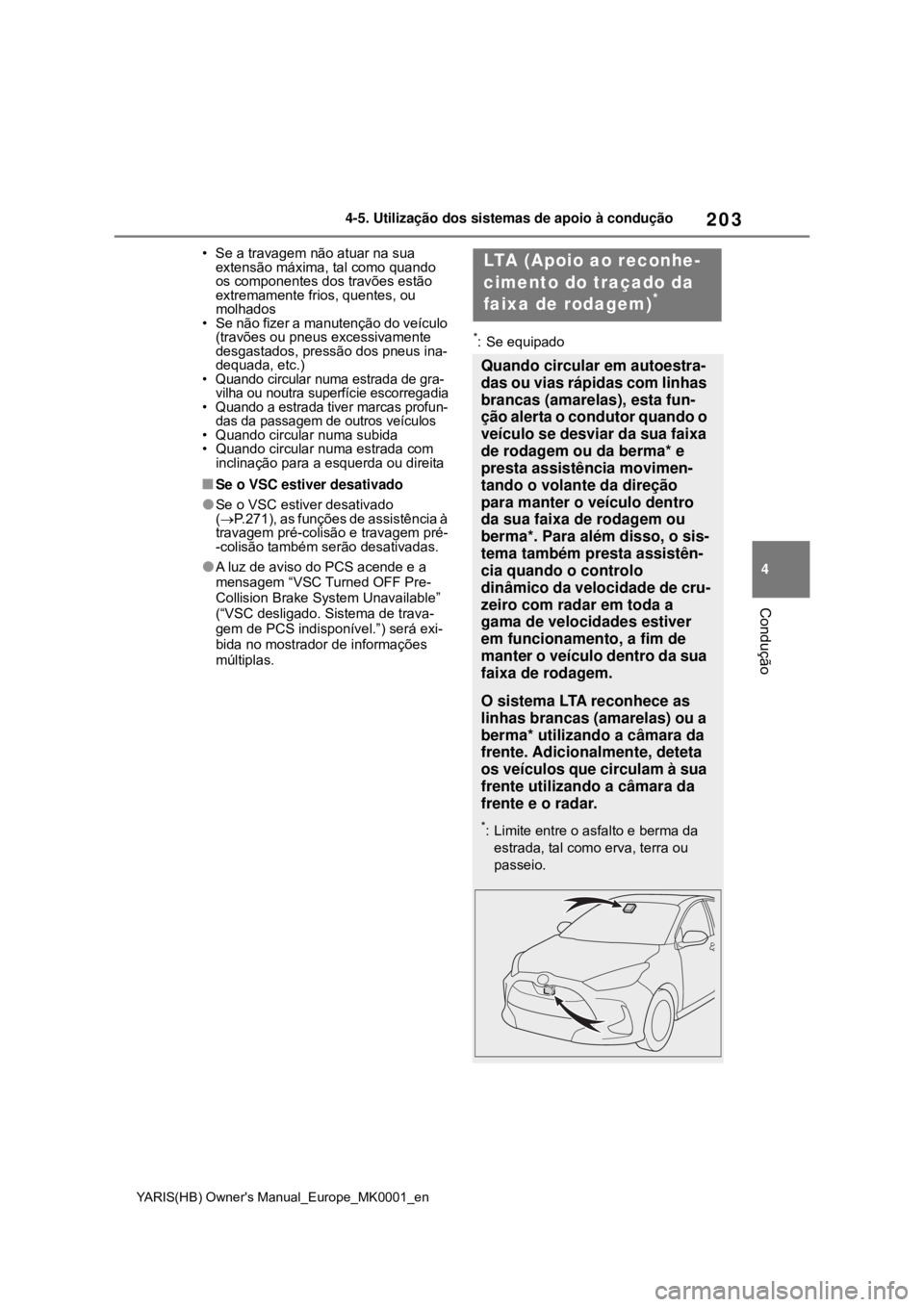 TOYOTA YARIS HATCHBACK 2020 Manual de utilização (in Portuguese) 203
4
YARIS(HB) Owners Manual_Europe_MK0001_en
4-5. Utilização dos sistemas de apoio à condução
Condução
• Se a travagem não atuar na sua
extensão máxima, tal como quando
os componentes TOYOTA YARIS HATCHBACK 2020 Manual de utilização (in Portuguese) 203
4
YARIS(HB) Owners Manual_Europe_MK0001_en
4-5. Utilização dos sistemas de apoio à condução
Condução
• Se a travagem não atuar na sua
extensão máxima, tal como quando
os componentes