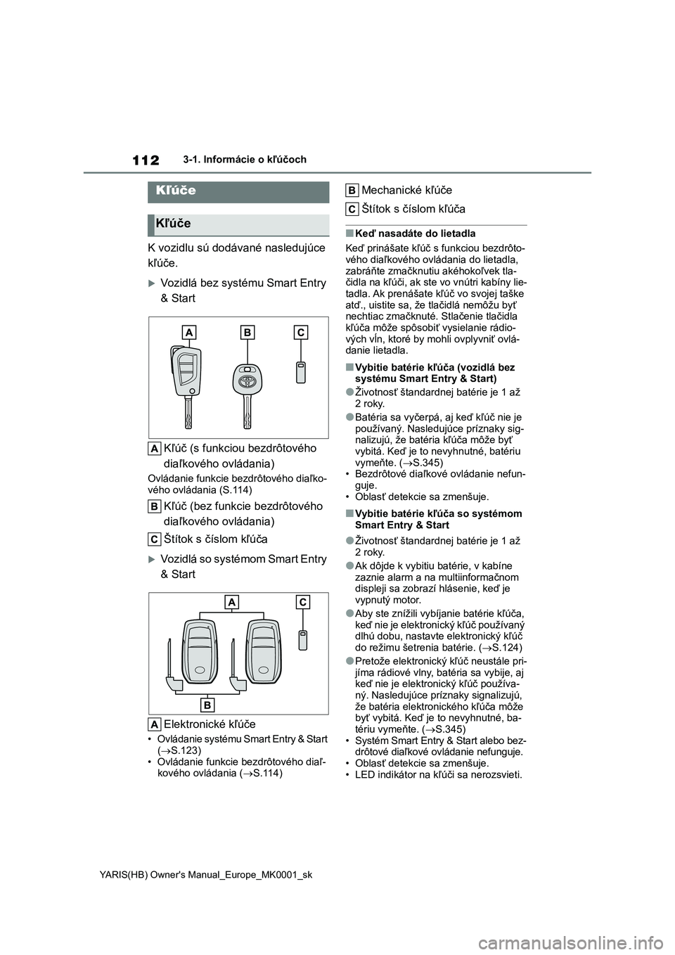 TOYOTA YARIS HATCHBACK 2020  Návod na použitie (in Slovakian) 112
YARIS(HB) Owner's Manual_Europe_MK0001_sk
3-1. Informácie o kľúčoch
3-1.Informácie o kľúčoch
K vozidlu sú dodávané nasledujúce  
kľúče.
Vozidlá bez systému Smart Entry 
& S