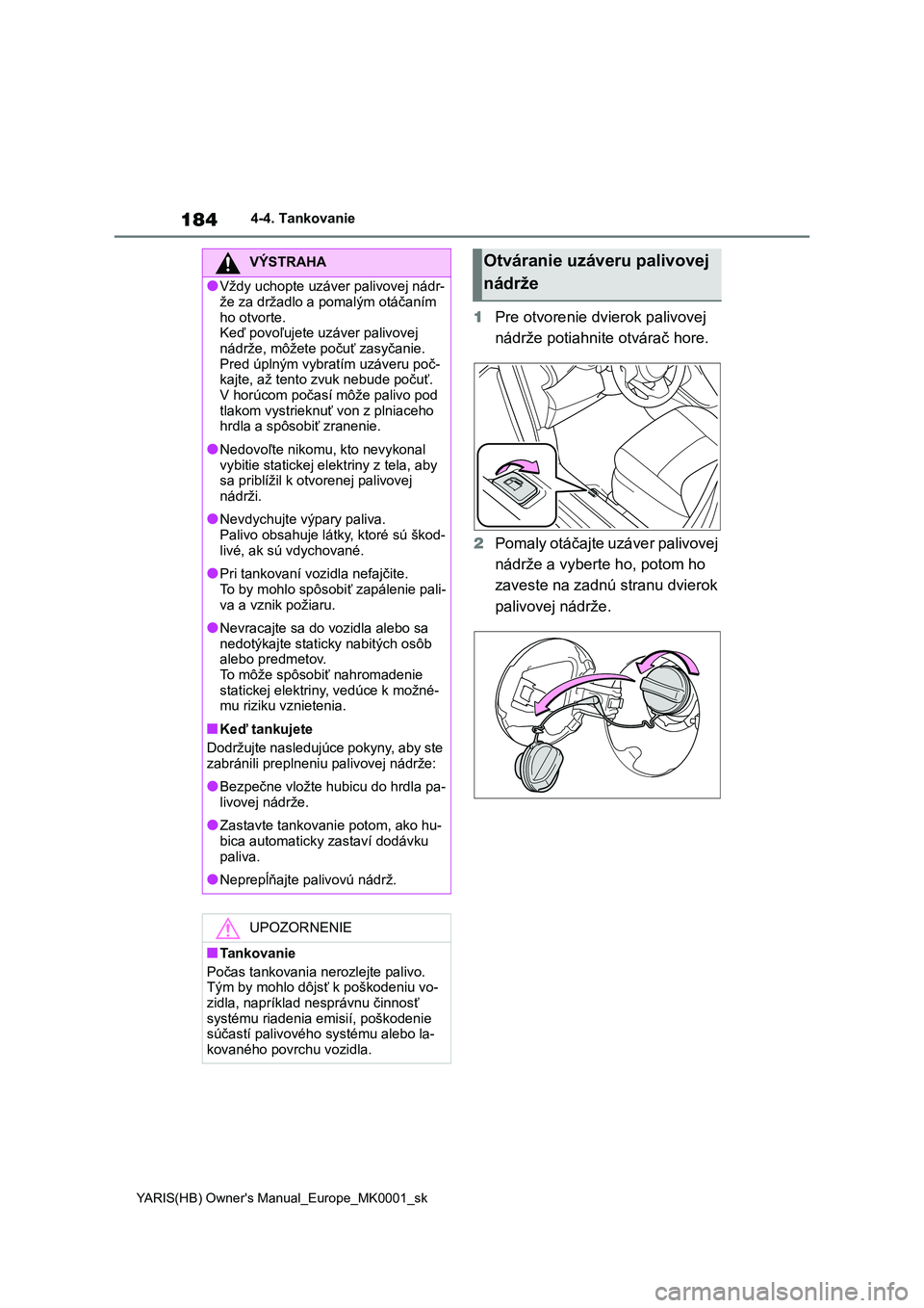 TOYOTA YARIS HATCHBACK 2020 Návod na použitie (in Slovakian) 184
YARIS(HB) Owner's Manual_Europe_MK0001_sk
4-4. Tankovanie
1Pre otvorenie dvierok palivovej
nádrže potiahnite otvárač hore.
2 Pomaly otáčajte uzáver palivovej
nádrže a vyberte ho, TOYOTA YARIS HATCHBACK 2020 Návod na použitie (in Slovakian) 184
YARIS(HB) Owner's Manual_Europe_MK0001_sk
4-4. Tankovanie
1Pre otvorenie dvierok palivovej
nádrže potiahnite otvárač hore.
2 Pomaly otáčajte uzáver palivovej
nádrže a vyberte ho,