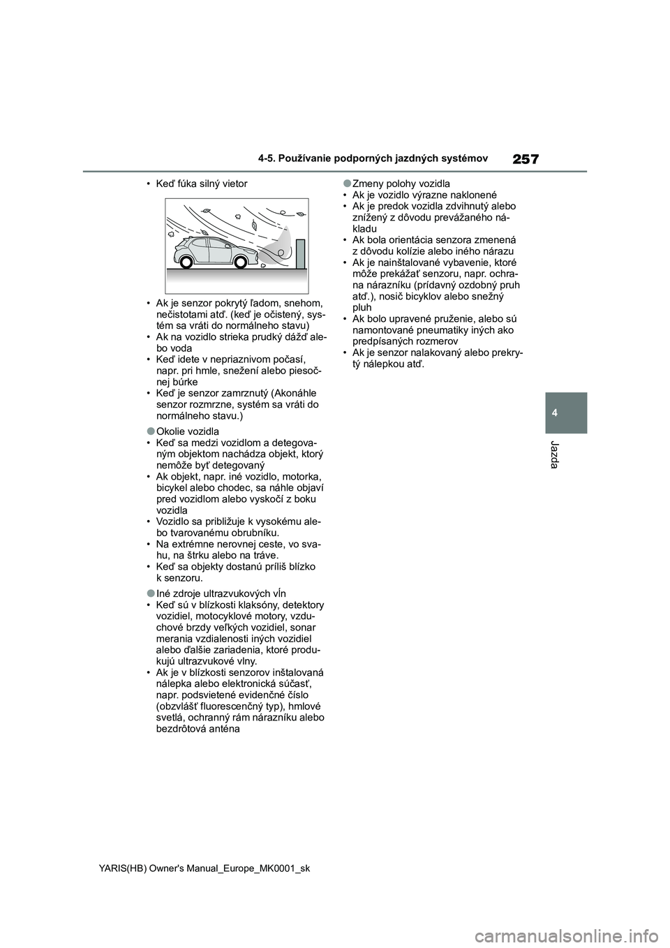 TOYOTA YARIS HATCHBACK 2020  Návod na použitie (in Slovakian) 257
4
YARIS(HB) Owner's Manual_Europe_MK0001_sk
4-5. Používanie podporných jazdných systémov
Jazda
• Keď fúka silný vietor 
• Ak je senzor pokrytý ľadom, snehom,  
nečistotami  atď