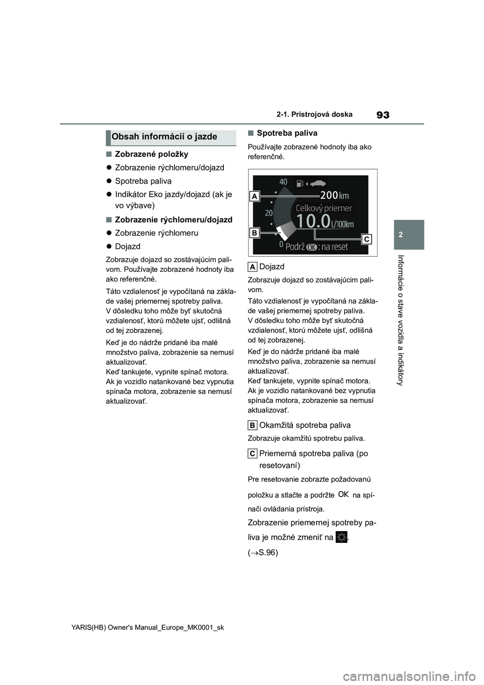 TOYOTA YARIS HATCHBACK 2020 Návod na použitie (in Slovakian) 93
2
YARIS(HB) Owner's Manual_Europe_MK0001_sk
2-1. Prístrojová doska
Informácie o stave vozidla a indikátory
■Zobrazené položky
Zobrazenie rýchlomeru/dojazd
Spotreba paliva
TOYOTA YARIS HATCHBACK 2020 Návod na použitie (in Slovakian) 93
2
YARIS(HB) Owner's Manual_Europe_MK0001_sk
2-1. Prístrojová doska
Informácie o stave vozidla a indikátory
■Zobrazené položky
Zobrazenie rýchlomeru/dojazd
Spotreba paliva