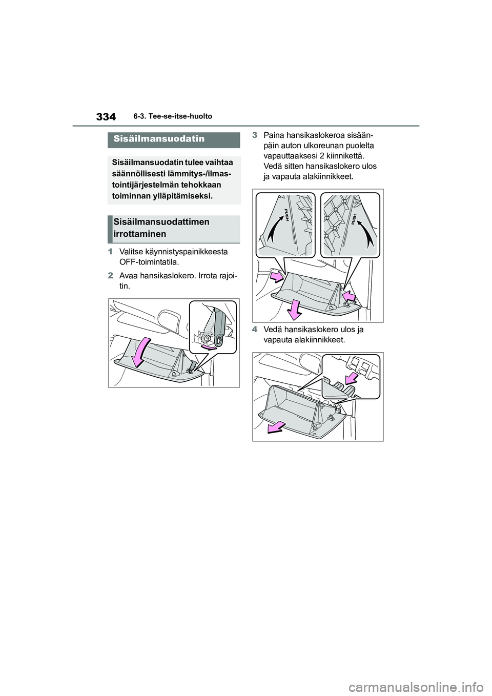 TOYOTA YARIS HATCHBACK 2020  Omistajan Käsikirja (in Finnish) 334
YARIS OMK0001FI
6-3. Tee-se-itse-huolto
1Valitse käynnistyspainikkeesta 
OFF-toimintatila.
2 Avaa hansikaslokero. Irrota rajoi-
tin. 3
Paina hansikaslokeroa sisään-
päin auton ulkoreunan puole