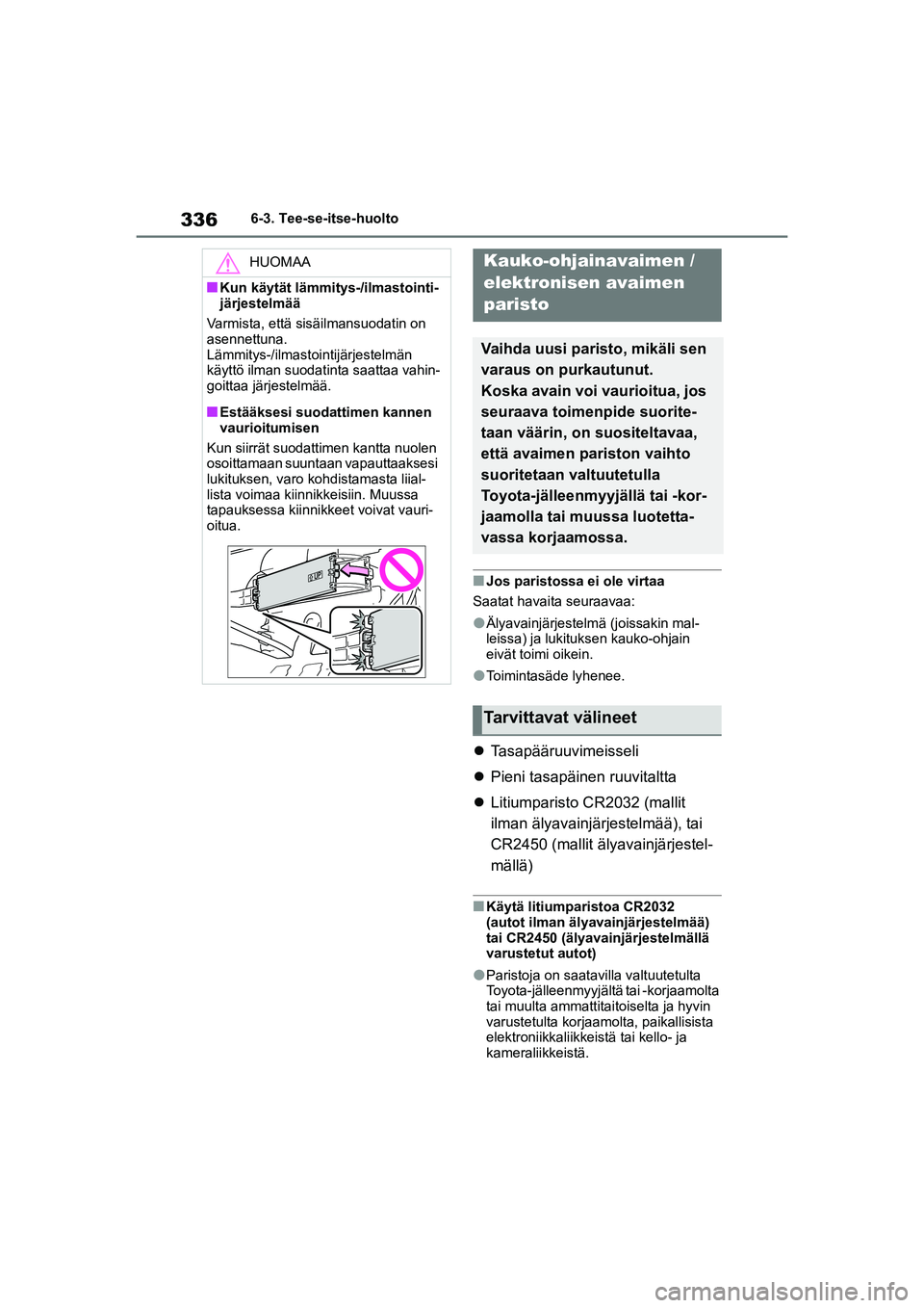 TOYOTA YARIS HATCHBACK 2020  Omistajan Käsikirja (in Finnish) 336
YARIS OMK0001FI
6-3. Tee-se-itse-huolto
nJos paristossa ei ole virtaa
Saatat havaita seuraavaa:
lÄlyavainjärjestelm ä (joissakin mal-
leissa) ja lukituksen kauko-ohjain 
eivät toimi oikein.
lT