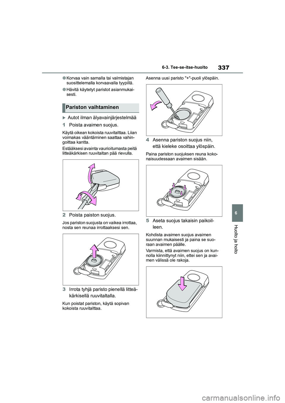 TOYOTA YARIS HATCHBACK 2020  Omistajan Käsikirja (in Finnish) 337
6
YARIS OMK0001FI
6-3. Tee-se-itse-huolto
Huolto ja hoito
lKorvaa vain samalla tai valmistajan 
suosittelemalla korvaavalla tyypillä.
lHävitä käytetyt paristot asianmukai-
sesti.
Autot ilma