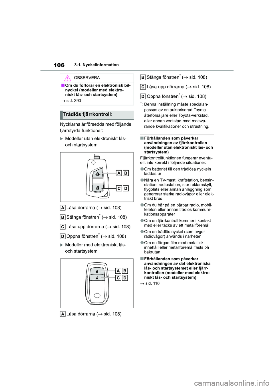 TOYOTA YARIS HATCHBACK 2020  Bruksanvisningar (in Swedish) 106
YARIS F OMK0001SE
3-1. Nyckelinformation
Nycklarna är försedda med följande 
fjärrstyrda funktioner:
Modeller utan elektroniskt lås- 
och startsystemLåsa dörrarna ( sid. 108)
Stänga 