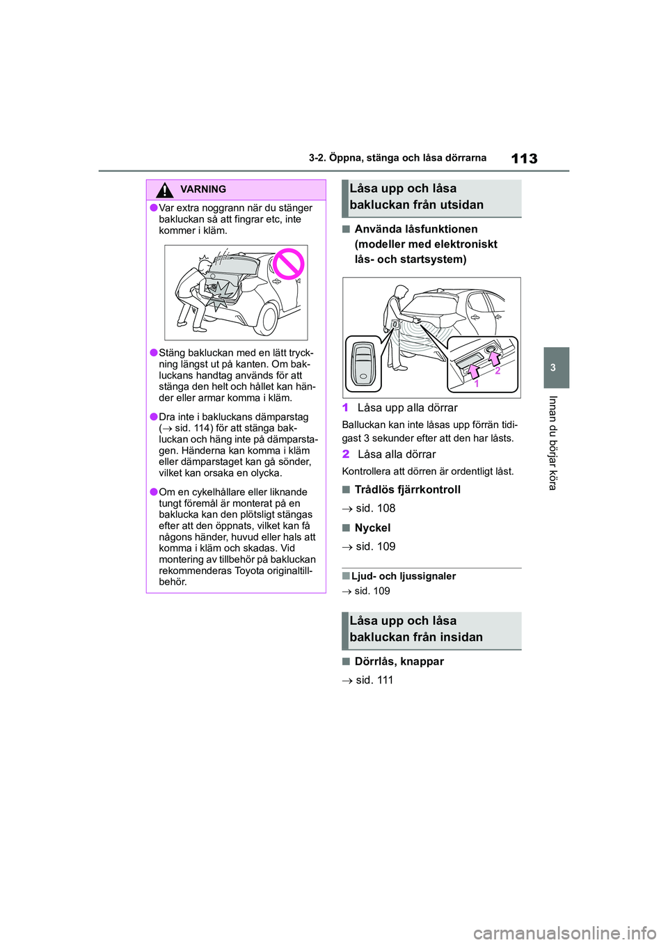 TOYOTA YARIS HATCHBACK 2020  Bruksanvisningar (in Swedish) 113
3
YARIS F OMK0001SE
3-2. Öppna, stänga och låsa dörrarna
Innan du börjar köra
nAnvända låsfunktionen 
(modeller med elektroniskt 
lås- och startsystem)
1 Låsa upp alla dörrar
Balluckan 