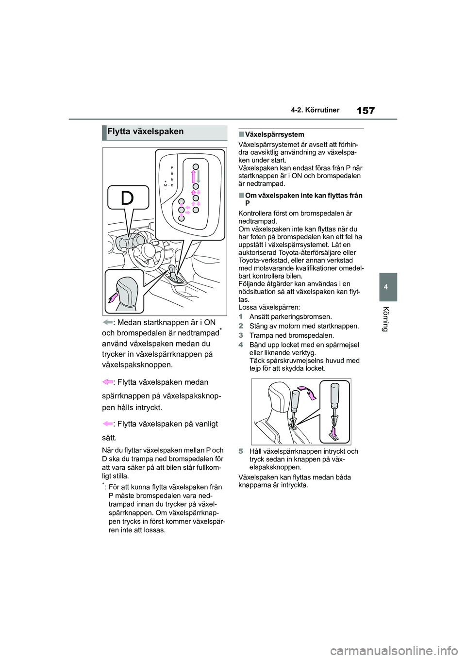 TOYOTA YARIS HATCHBACK 2020 Bruksanvisningar (in Swedish) 157
4
YARIS F OMK0001SE
4-2. Körrutiner
Körning
: Medan startknappen är i ON
och bromspedalen är nedtrampad*
använd växelspaken medan du
trycker in växelspärrknappen på
växelspaksknoppen TOYOTA YARIS HATCHBACK 2020 Bruksanvisningar (in Swedish) 157
4
YARIS F OMK0001SE
4-2. Körrutiner
Körning
: Medan startknappen är i ON
och bromspedalen är nedtrampad*
använd växelspaken medan du
trycker in växelspärrknappen på
växelspaksknoppen