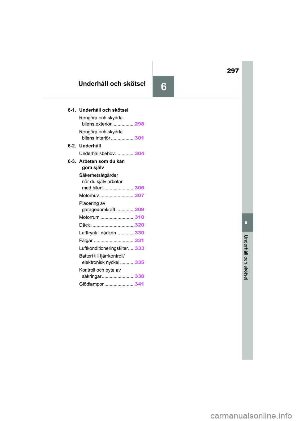 TOYOTA YARIS HATCHBACK 2020 Bruksanvisningar (in Swedish) 6
297
YARIS F OMK0001SE
6
Underhåll och skötsel
Underhåll och skötsel
6-1. Underhåll och skötselRengöra och skydda bilens exteriör ................. 298
Rengöra och skydda bilens interiör . TOYOTA YARIS HATCHBACK 2020 Bruksanvisningar (in Swedish) 6
297
YARIS F OMK0001SE
6
Underhåll och skötsel
Underhåll och skötsel
6-1. Underhåll och skötselRengöra och skydda bilens exteriör ................. 298
Rengöra och skydda bilens interiör .
