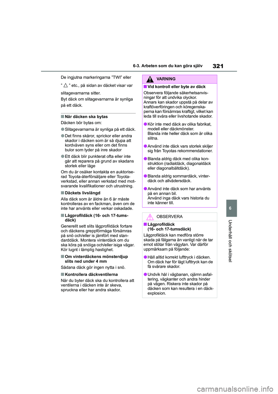 TOYOTA YARIS HATCHBACK 2020  Bruksanvisningar (in Swedish) 321
6
YARIS F OMK0001SE
6-3. Arbeten som du kan göra själv
Underhåll och skötsel
De ingjutna markeringarna ”TWI” eller 
” ” etc., på sidan av däcket visar var 
slitagevarnarna sitter.
By