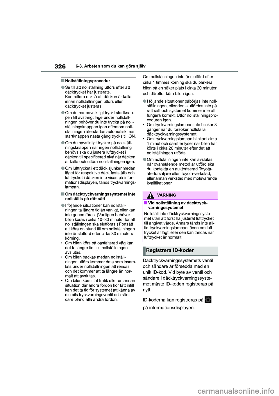 TOYOTA YARIS HATCHBACK 2020  Bruksanvisningar (in Swedish) 326
YARIS F OMK0001SE
6-3. Arbeten som du kan göra själv
nNollställningsprocedur
lSe till att nollställning utförs efter att 
däcktrycket har justerats.
Kontrollera också att däcken är kalla 