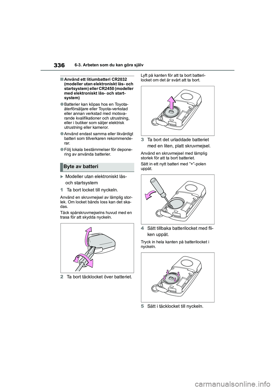 TOYOTA YARIS HATCHBACK 2020 Bruksanvisningar (in Swedish) 336
YARIS F OMK0001SE
6-3. Arbeten som du kan göra själv
nAnvänd ett litiumbatteri CR2032
(modeller utan elektroniskt lås- och
startsystem) eller CR2450 (modeller
med elektroniskt lås- och sta TOYOTA YARIS HATCHBACK 2020 Bruksanvisningar (in Swedish) 336
YARIS F OMK0001SE
6-3. Arbeten som du kan göra själv
nAnvänd ett litiumbatteri CR2032
(modeller utan elektroniskt lås- och
startsystem) eller CR2450 (modeller
med elektroniskt lås- och sta