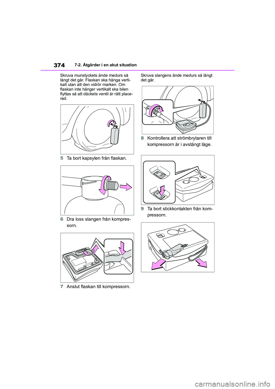 TOYOTA YARIS HATCHBACK 2020  Bruksanvisningar (in Swedish) 374
YARIS F OMK0001SE
7-2. Åtgärder i en akut situation
Skruva munstyckets ände medurs så 
långt det går. Flaskan ska hänga verti-
kalt utan att den vidrör marken. Om 
flaskan inte hänger ver