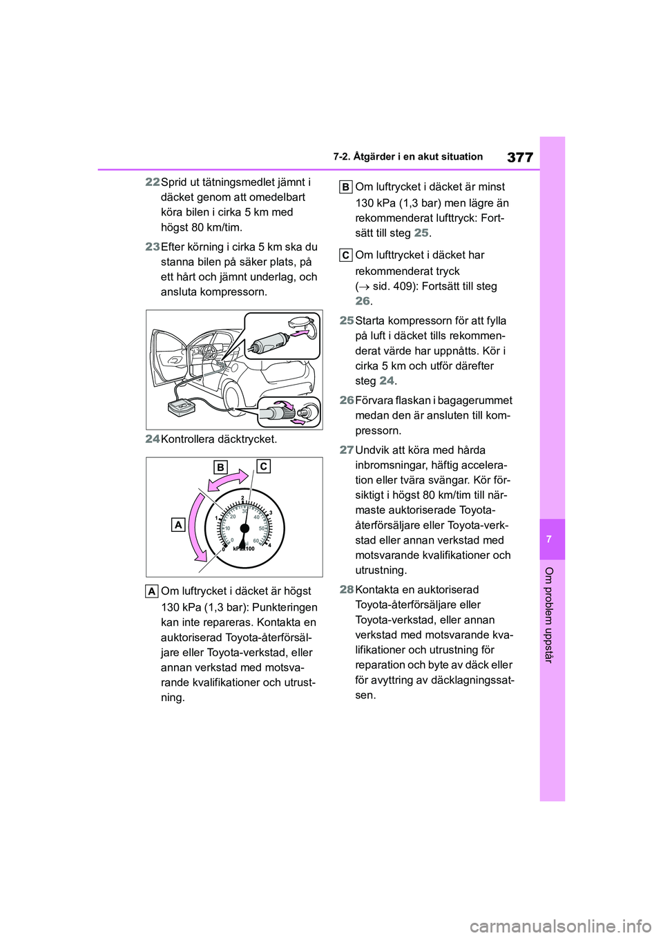 TOYOTA YARIS HATCHBACK 2020  Bruksanvisningar (in Swedish) 377
7
YARIS F OMK0001SE
7-2. Åtgärder i en akut situation
Om problem uppstår
22Sprid ut tätningsmedlet jämnt i 
däcket genom att omedelbart 
köra bilen i cirka 5 km med 
högst 80 km/tim.
23 Ef