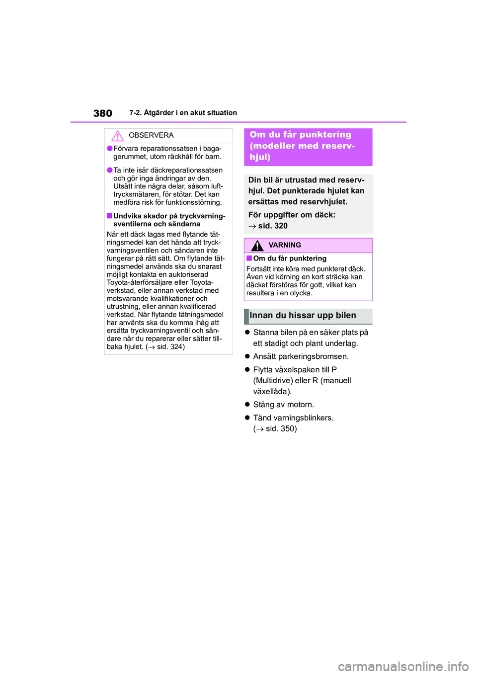 TOYOTA YARIS HATCHBACK 2020  Bruksanvisningar (in Swedish) 380
YARIS F OMK0001SE
7-2. Åtgärder i en akut situation
Stanna bilen på en säker plats på 
ett stadigt och plant underlag.
 Ansätt parkeringsbromsen.
 Flytta växelspaken till P 
(Multi