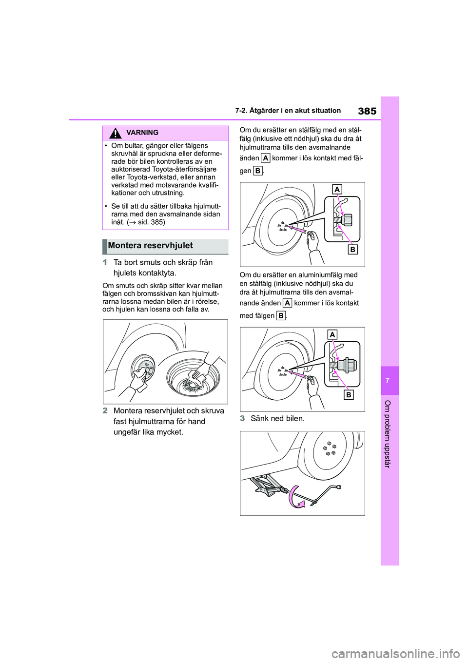 TOYOTA YARIS HATCHBACK 2020  Bruksanvisningar (in Swedish) 385
7
YARIS F OMK0001SE
7-2. Åtgärder i en akut situation
Om problem uppstår
1Ta bort smuts och skräp från 
hjulets kontaktyta.
Om smuts och skräp sitter kvar mellan 
fälgen och bromsskivan kan