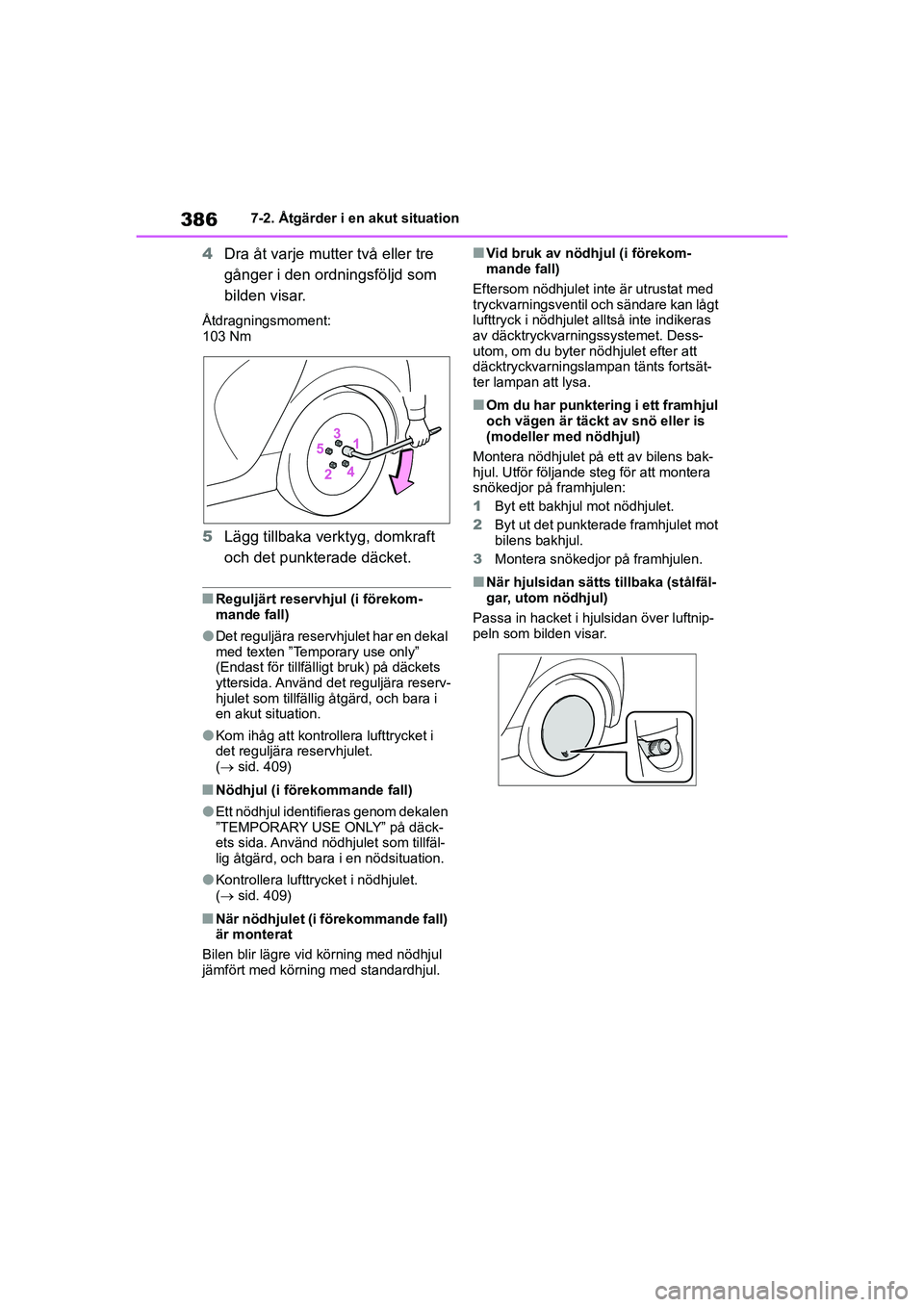 TOYOTA YARIS HATCHBACK 2020  Bruksanvisningar (in Swedish) 386
YARIS F OMK0001SE
7-2. Åtgärder i en akut situation
4Dra åt varje mutter två eller tre 
gånger i den ordningsföljd som 
bilden visar.
Åtdragningsmoment:
103 Nm
5Lägg tillbaka verktyg, domk
