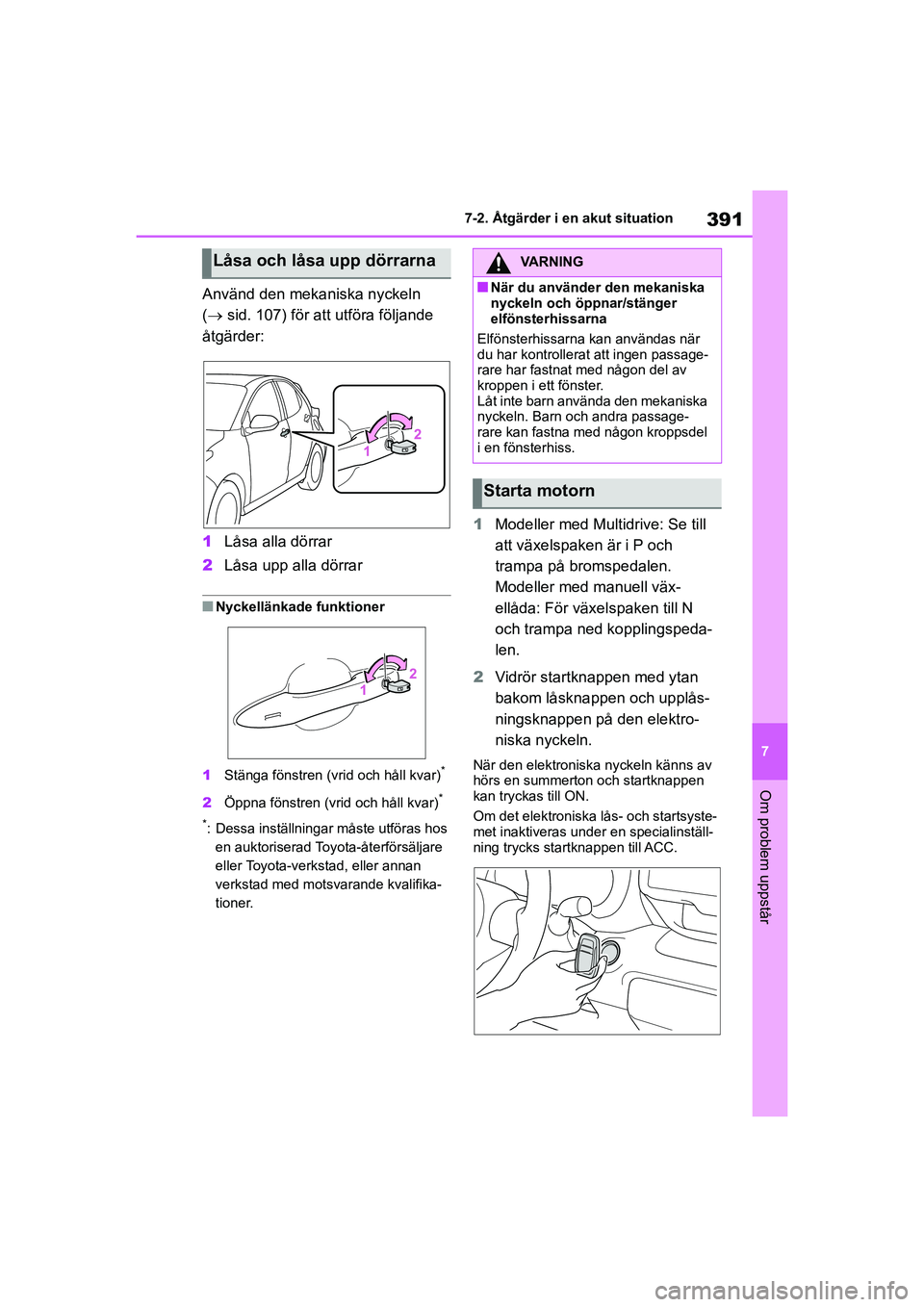 TOYOTA YARIS HATCHBACK 2020  Bruksanvisningar (in Swedish) 391
7
YARIS F OMK0001SE
7-2. Åtgärder i en akut situation
Om problem uppstår
Använd den mekaniska nyckeln 
( sid. 107) för att utföra följande 
åtgärder:
1 Låsa alla dörrar
2 Låsa upp a