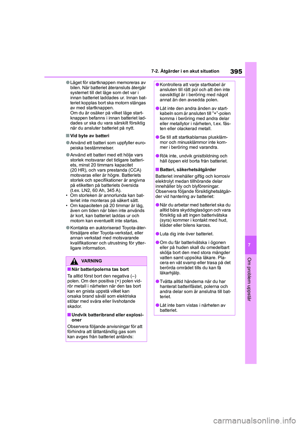 TOYOTA YARIS HATCHBACK 2020  Bruksanvisningar (in Swedish) 395
7
YARIS F OMK0001SE
7-2. Åtgärder i en akut situation
Om problem uppstår
lLäget för startknappen memoreras av 
bilen. När batteriet återansluts återgår 
systemet till det läge som det va