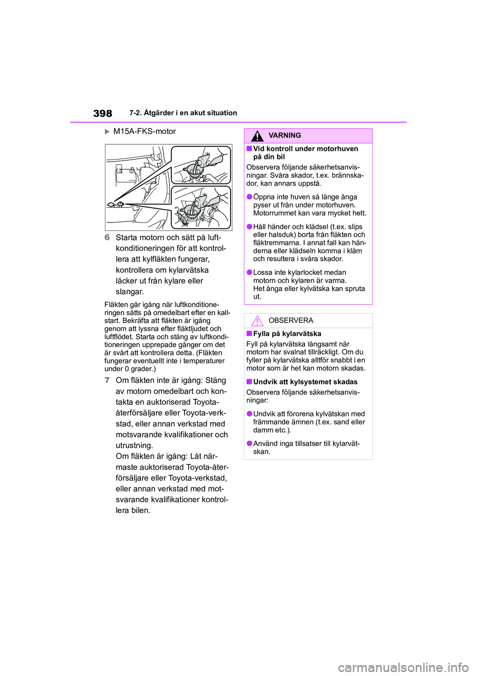 TOYOTA YARIS HATCHBACK 2020 Bruksanvisningar (in Swedish) 398
YARIS F OMK0001SE
7-2. Åtgärder i en akut situation
M15A-FKS-motor
6 Starta motorn och sätt på luft-
konditioneringen för att kontrol-
lera att kylfläkten fungerar,
kontrollera om kylarv TOYOTA YARIS HATCHBACK 2020 Bruksanvisningar (in Swedish) 398
YARIS F OMK0001SE
7-2. Åtgärder i en akut situation
M15A-FKS-motor
6 Starta motorn och sätt på luft-
konditioneringen för att kontrol-
lera att kylfläkten fungerar,
kontrollera om kylarv