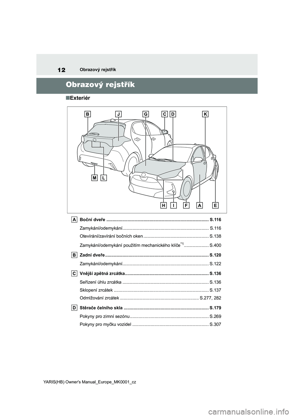 TOYOTA YARIS HATCHBACK 2020 Návod na použití (in Czech) 12
YARIS(HB) Owner's Manual_Europe_MK0001_cz
Obrazový rejstřík
Obrazový rejstřík
■Exteriér
Boční dveře ................................................................................. TOYOTA YARIS HATCHBACK 2020 Návod na použití (in Czech) 12
YARIS(HB) Owner's Manual_Europe_MK0001_cz
Obrazový rejstřík
Obrazový rejstřík
■Exteriér
Boční dveře .................................................................................
