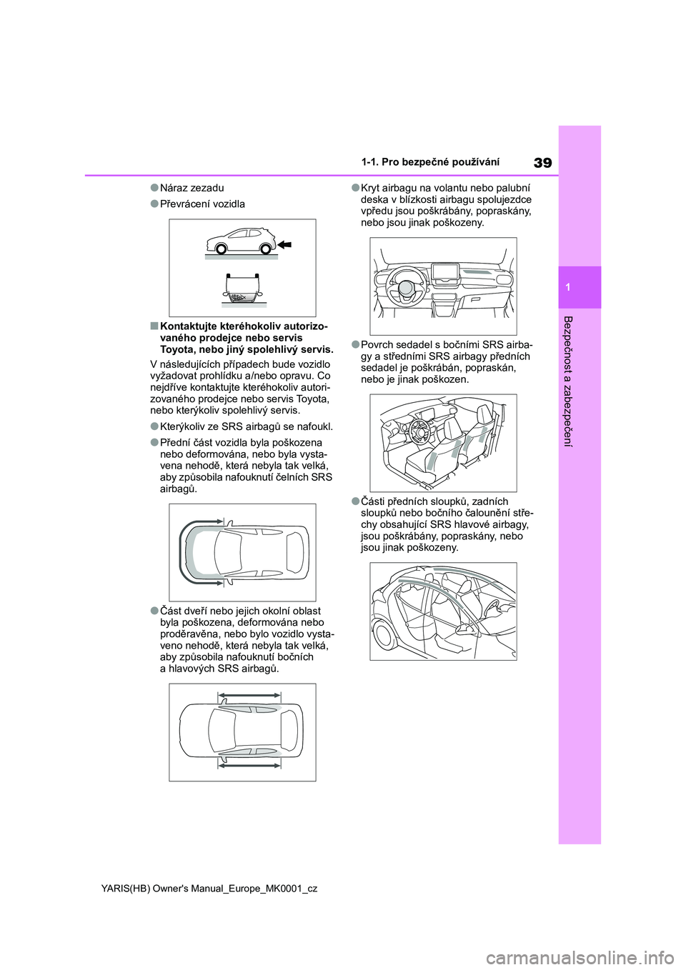 TOYOTA YARIS HATCHBACK 2020 Návod na použití (in Czech) 39
1
YARIS(HB) Owner's Manual_Europe_MK0001_cz
1-1. Pro bezpečné používání
Bezpečnost a zabezpečení
●Náraz zezadu
●Převrácení vozidla
■Kontaktujte kteréhokoliv autorizo- vanéh TOYOTA YARIS HATCHBACK 2020 Návod na použití (in Czech) 39
1
YARIS(HB) Owner's Manual_Europe_MK0001_cz
1-1. Pro bezpečné používání
Bezpečnost a zabezpečení
●Náraz zezadu
●Převrácení vozidla
■Kontaktujte kteréhokoliv autorizo- vanéh