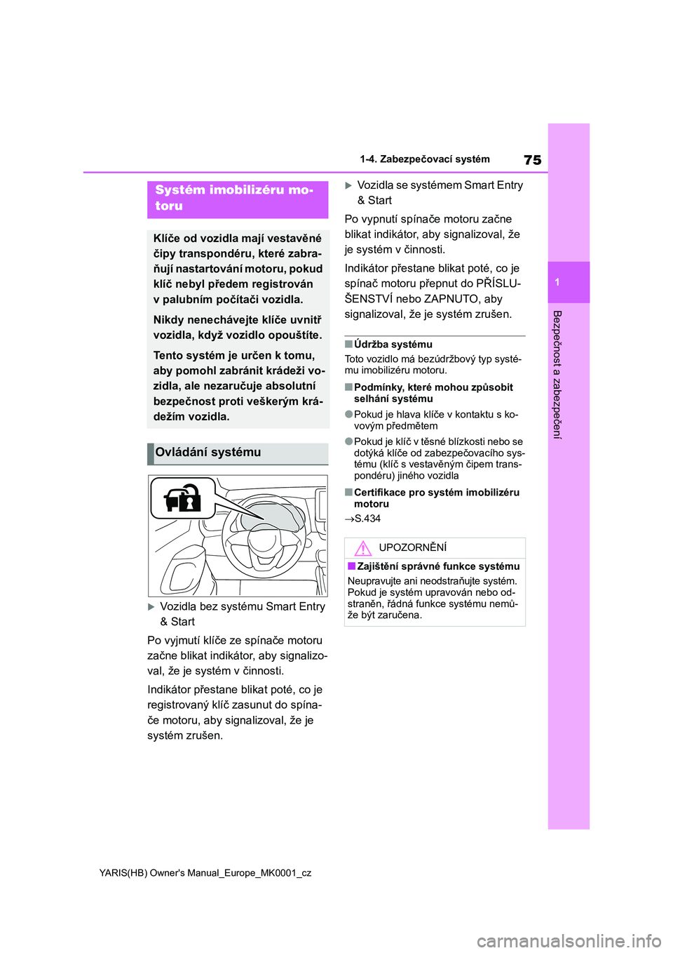 TOYOTA YARIS HATCHBACK 2020  Návod na použití (in Czech) 75
1
YARIS(HB) Owner's Manual_Europe_MK0001_cz
1-4. Zabezpečovací systém
Bezpečnost a zabezpečení
1-4.Zabezpečovací systém
Vozidla bez systému Smart Entry  
& Start 
Po vyjmutí klí�