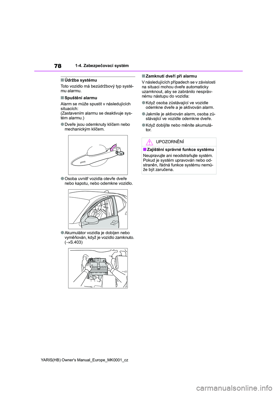 TOYOTA YARIS HATCHBACK 2020  Návod na použití (in Czech) 78
YARIS(HB) Owner's Manual_Europe_MK0001_cz
1-4. Zabezpečovací systém
■Údržba systému 
Toto vozidlo má bezúdržbový typ systé- 
mu alarmu.
■Spuštění alarmu 
Alarm se může spust