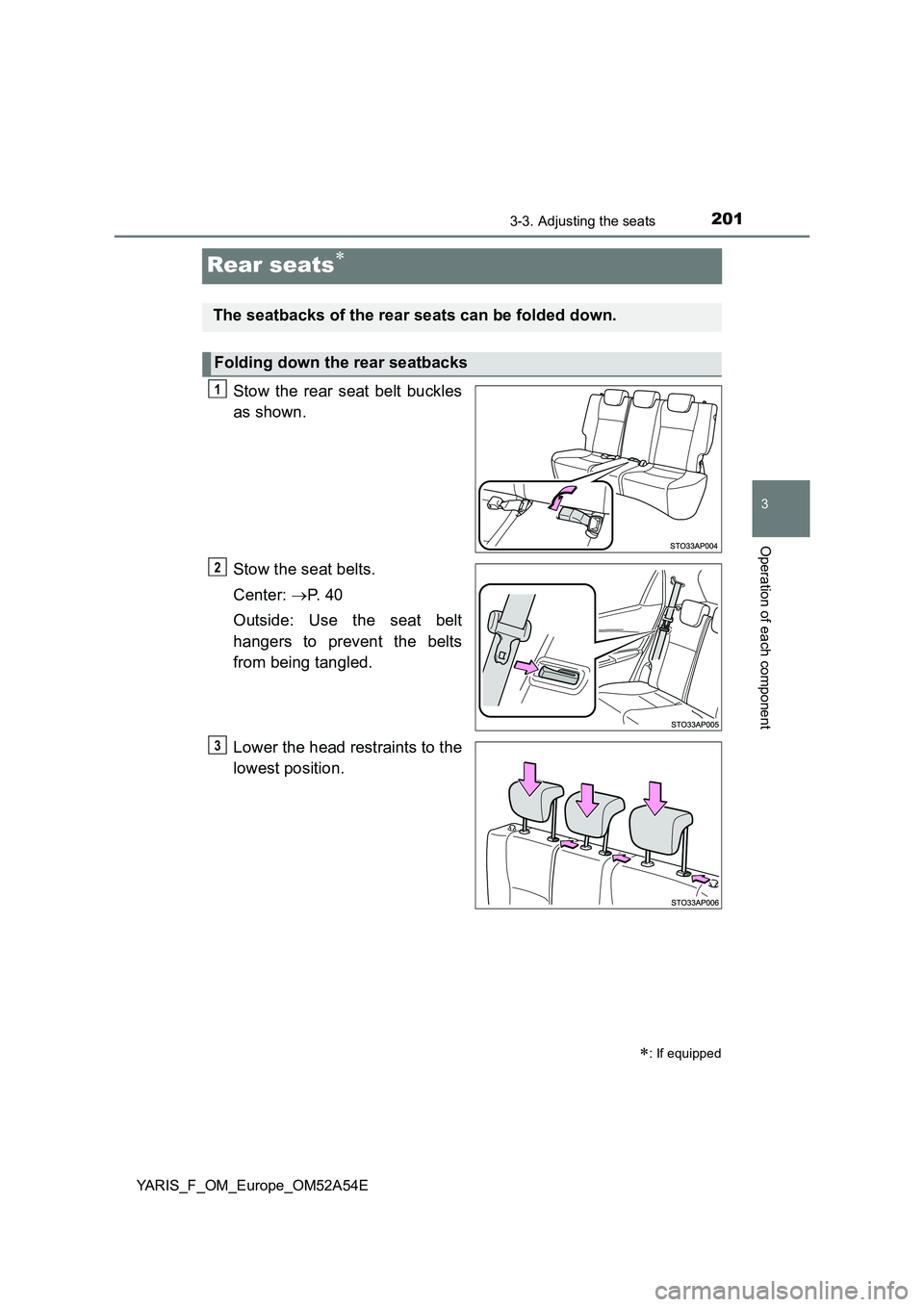 TOYOTA YARIS HATCHBACK 2019 Owners Manual 201
3
3-3. Adjusting the seats
Operation of each component
YARIS_F_OM_Europe_OM52A54E
Rear seats
Stow the rear seat belt buckles
as shown.
Stow the seat belts.
Center: P. 4 0
Outside: Use TOYOTA YARIS HATCHBACK 2019 Owners Manual 201
3
3-3. Adjusting the seats
Operation of each component
YARIS_F_OM_Europe_OM52A54E
Rear seats
Stow the rear seat belt buckles
as shown.
Stow the seat belts.
Center: P. 4 0
Outside: Use