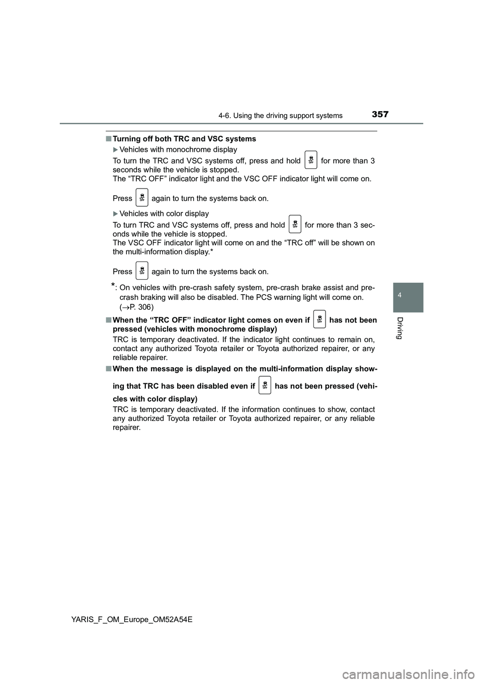 TOYOTA YARIS HATCHBACK 2019  Owners Manual 3574-6. Using the driving support systems
4
Driving
YARIS_F_OM_Europe_OM52A54E
■Turning off both TRC and VSC systems
Vehicles with monochrome display
To turn the TRC and VSC systems off, press an