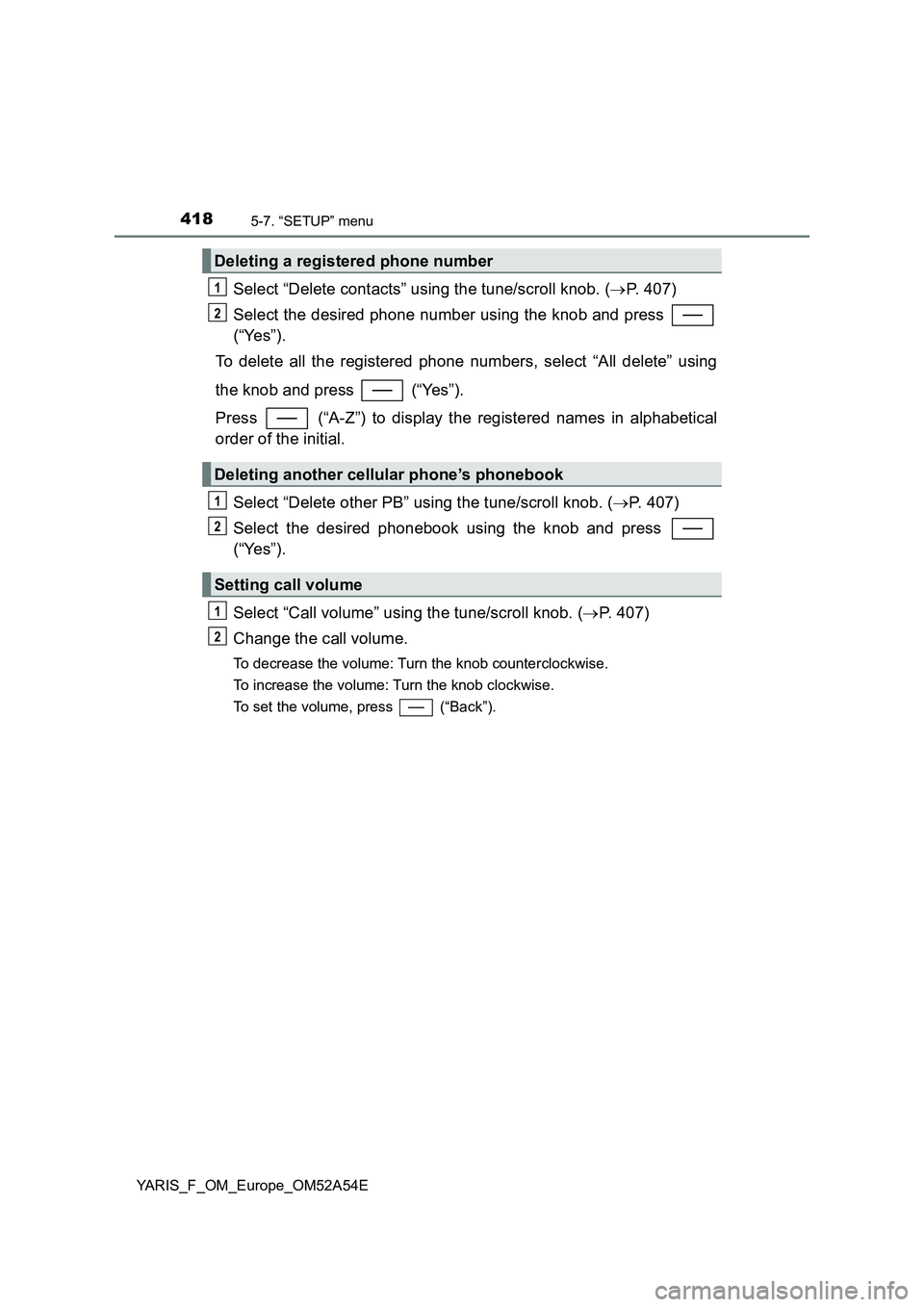 TOYOTA YARIS HATCHBACK 2019  Owners Manual 4185-7. “SETUP” menu
YARIS_F_OM_Europe_OM52A54E
Select “Delete contacts” using the tune/scroll knob. (P. 407)
Select the desired phone number using the knob and press 
(“Yes”).
To delet