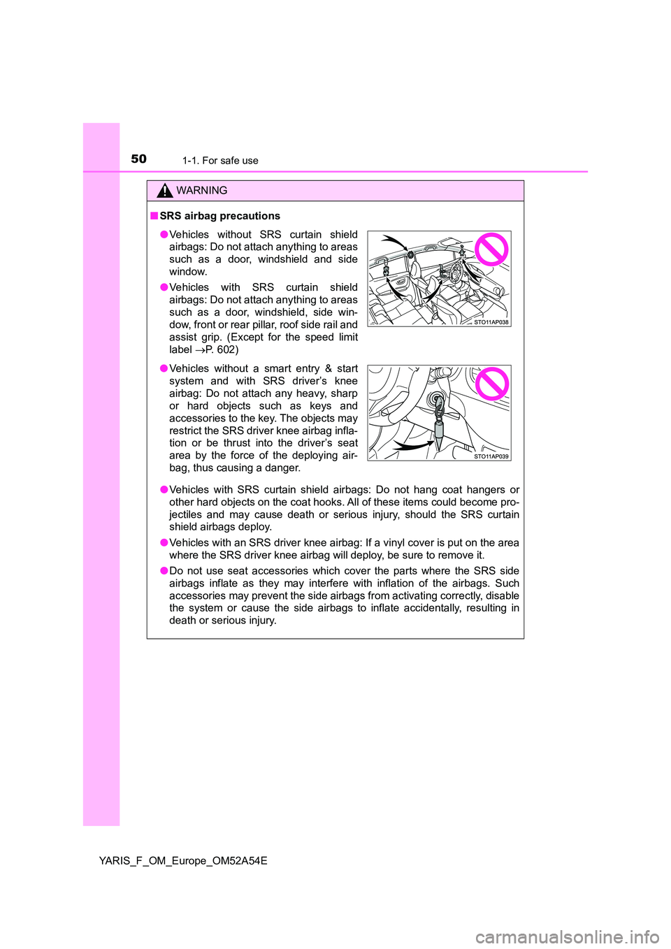 TOYOTA YARIS HATCHBACK 2019 Service Manual 501-1. For safe use
YARIS_F_OM_Europe_OM52A54E
WARNING
■SRS airbag precautions
● Vehicles with SRS curtain shield airbags: Do not hang coat hangers or
other hard objects on the coat hooks. All o TOYOTA YARIS HATCHBACK 2019 Service Manual 501-1. For safe use
YARIS_F_OM_Europe_OM52A54E
WARNING
■SRS airbag precautions
● Vehicles with SRS curtain shield airbags: Do not hang coat hangers or
other hard objects on the coat hooks. All o