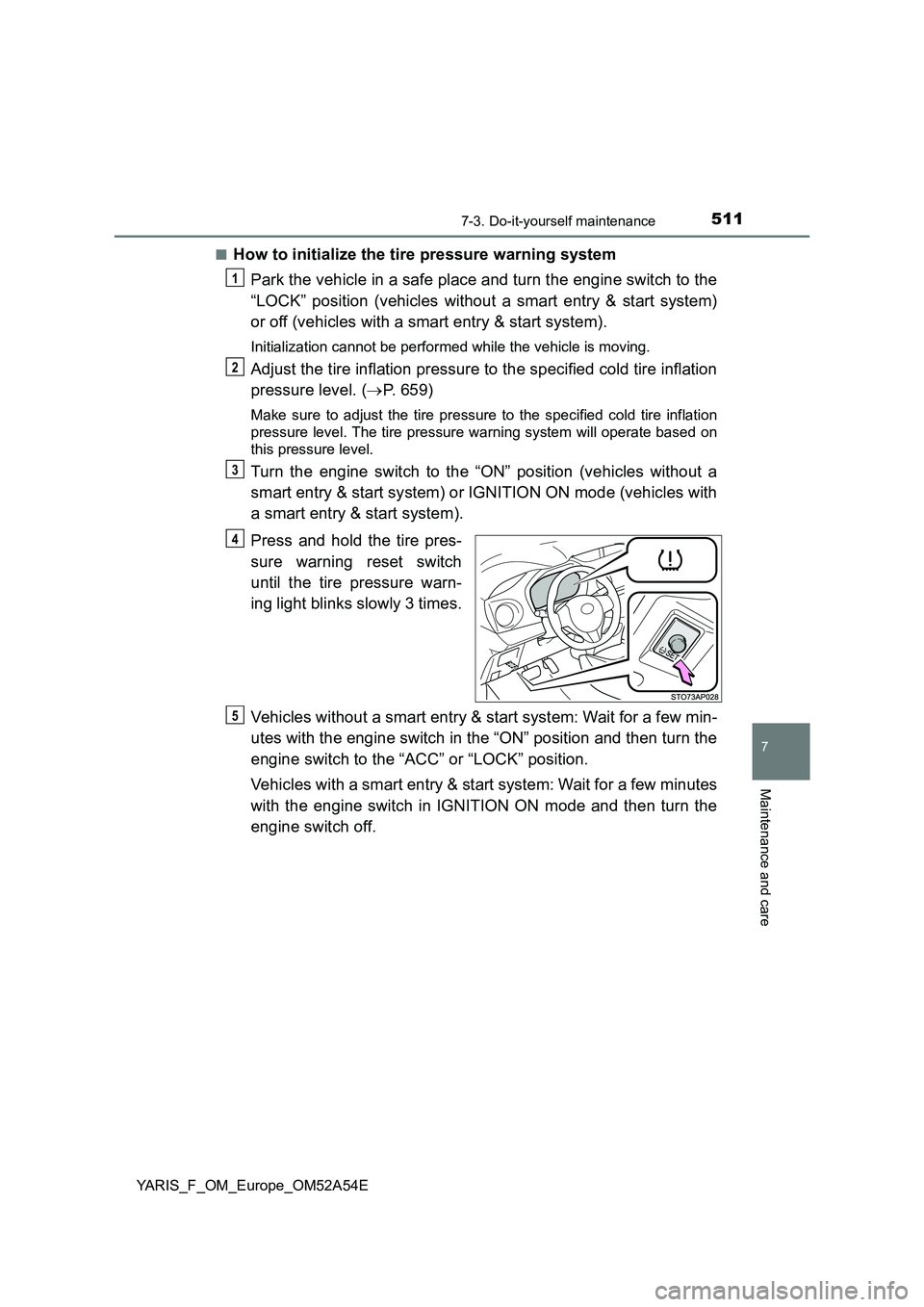 TOYOTA YARIS HATCHBACK 2019 User Guide 5117-3. Do-it-yourself maintenance
7
Maintenance and care
YARIS_F_OM_Europe_OM52A54E■
How to initialize the tire pressure warning system
Park the vehicle in a safe place and turn the engine switch t