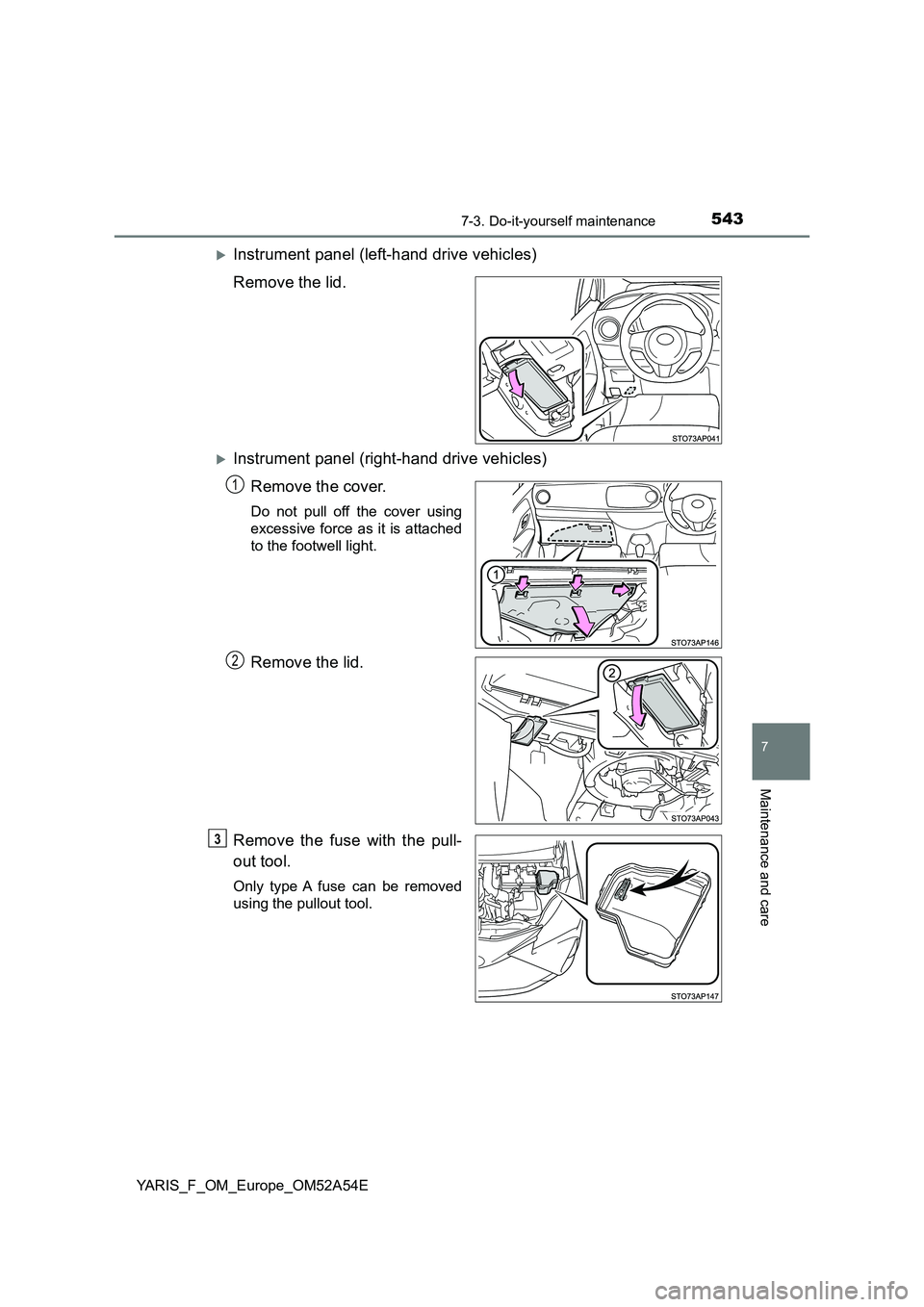 TOYOTA YARIS HATCHBACK 2019  Owners Manual 5437-3. Do-it-yourself maintenance
7
Maintenance and care
YARIS_F_OM_Europe_OM52A54E
Instrument panel (left-hand drive vehicles)
Remove the lid.
Instrument panel (right-hand drive vehicles)
Remo