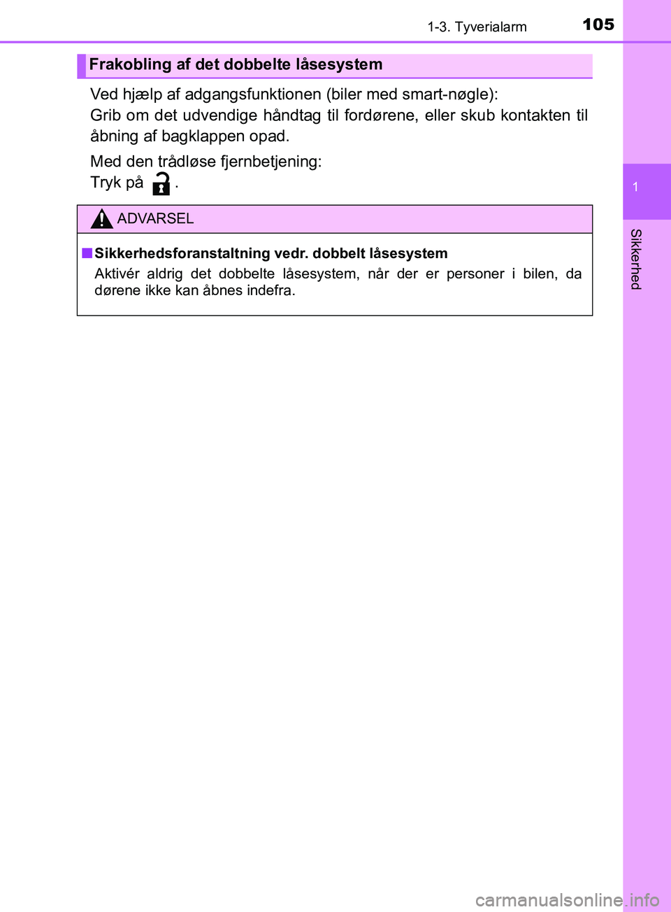 TOYOTA YARIS HATCHBACK 2019  Brugsanvisning (in Danish) 1051-3. Tyverialarm
1
Sikkerhed
YARIS_F_OM_Europe_OM52A54DK
Ved hjælp af adgangsfunktionen (biler med smart-nøgle):
Grib om det udvendige håndtag til fordørene, eller skub kontakten til
åbning af