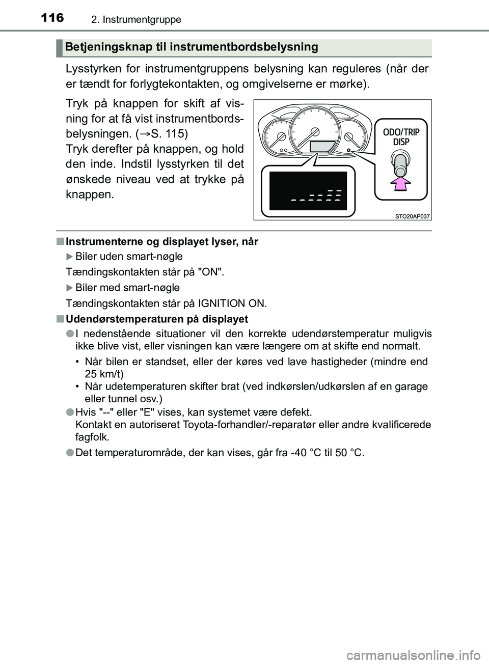 TOYOTA YARIS HATCHBACK 2019 Brugsanvisning (in Danish) 1162. Instrumentgruppe
YARIS_F_OM_Europe_OM52A54DK
Lysstyrken for instrumentgruppens belysning kan reguleres (når der
er tændt for forlygtekontakten, og omgivelserne er mørke).
Tryk på knappen for TOYOTA YARIS HATCHBACK 2019 Brugsanvisning (in Danish) 1162. Instrumentgruppe
YARIS_F_OM_Europe_OM52A54DK
Lysstyrken for instrumentgruppens belysning kan reguleres (når der
er tændt for forlygtekontakten, og omgivelserne er mørke).
Tryk på knappen for