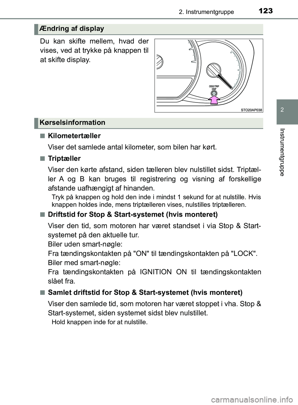 TOYOTA YARIS HATCHBACK 2019  Brugsanvisning (in Danish) 1232. Instrumentgruppe
2
Instrumentgruppe
YARIS_F_OM_Europe_OM52A54DK.
Du kan skifte mellem, hvad der
vises, ved at trykke på knappen til
at skifte display.
nKilometertæller
Viser det samlede antal 