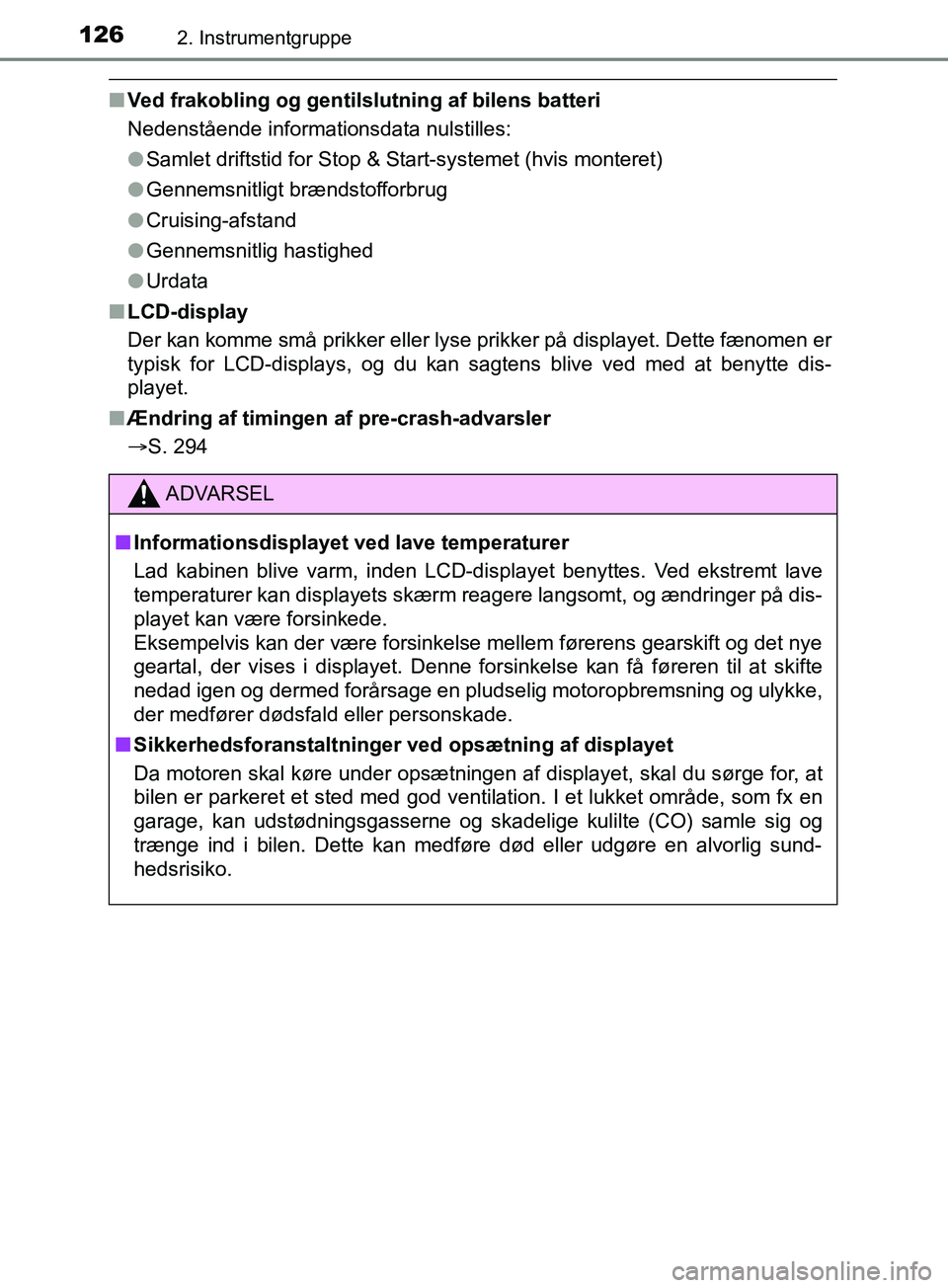 TOYOTA YARIS HATCHBACK 2019  Brugsanvisning (in Danish) 1262. Instrumentgruppe
YARIS_F_OM_Europe_OM52A54DK
nVed frakobling og gentilslutning af bilens batteri
Nedenstående informationsdata nulstilles:
lSamlet driftstid for Stop & Start-systemet (hvis mont