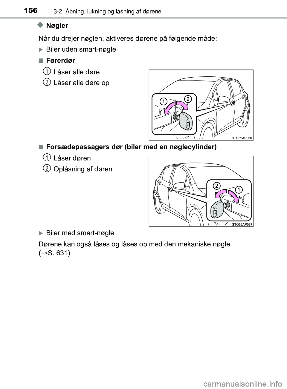 TOYOTA YARIS HATCHBACK 2019  Brugsanvisning (in Danish) 1563-2. Åbning, lukning og låsning af dørene
YARIS_F_OM_Europe_OM52A54DK
uNøgler
Når du drejer nøglen, aktiveres dørene på følgende måde:
Biler uden smart-nøgle
nFørerdør Låser alle d