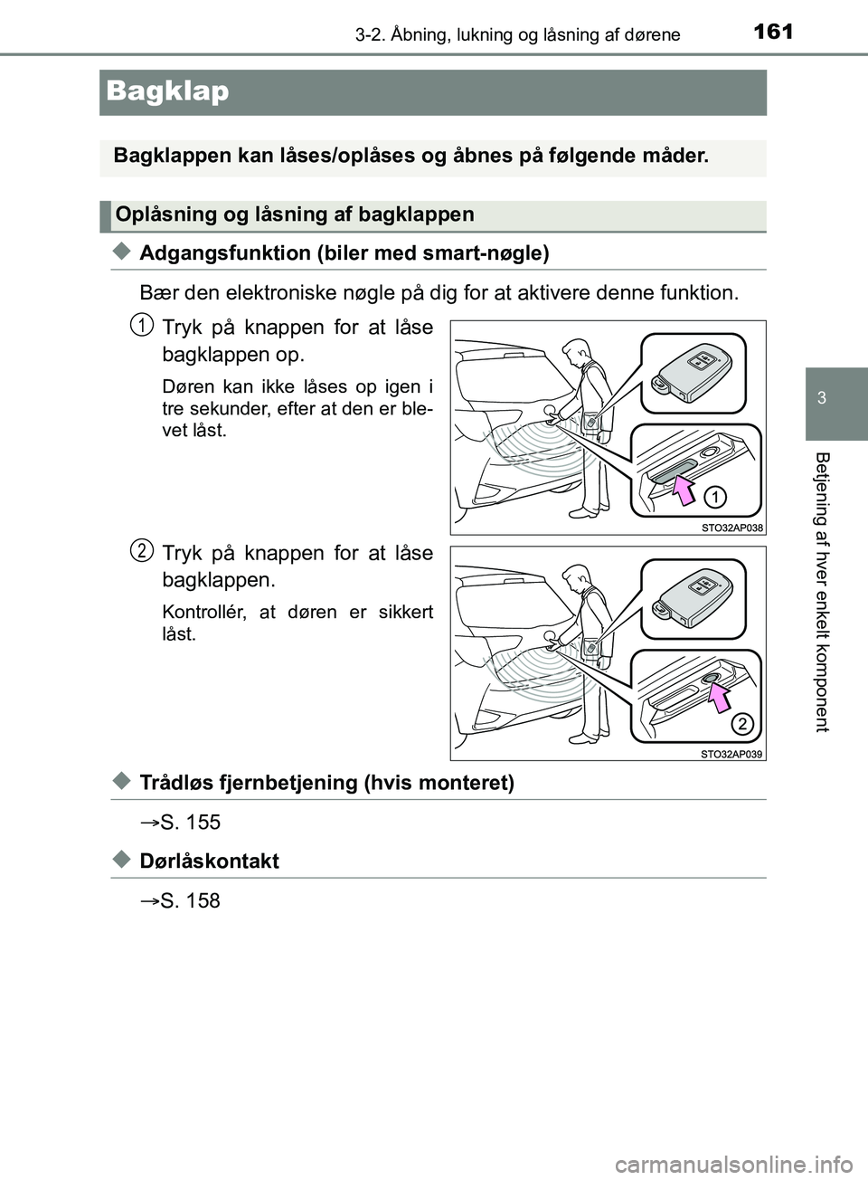 TOYOTA YARIS HATCHBACK 2019  Brugsanvisning (in Danish) 161
3
3-2. Åbning, lukning og låsning af dørene
Betjening af hver enkelt komponent
YARIS_F_OM_Europe_OM52A54DK
Bagklap
uAdgangsfunktion (biler med smart-nøgle)
Bær den elektroniske nøgle på dig