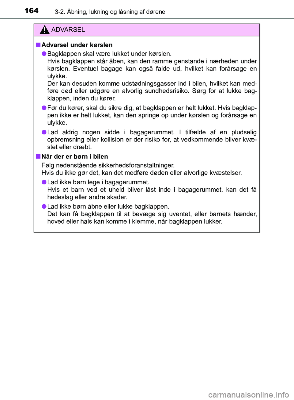 TOYOTA YARIS HATCHBACK 2019  Brugsanvisning (in Danish) 1643-2. Åbning, lukning og låsning af dørene
YARIS_F_OM_Europe_OM52A54DK
ADVARSEL
n Advarsel under kørslen
l Bagklappen skal være lukket under kørslen. 
Hvis bagklappen står åben, kan den ramm