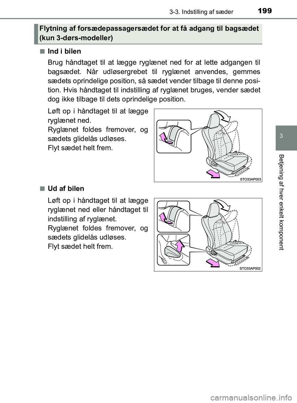 TOYOTA YARIS HATCHBACK 2019  Brugsanvisning (in Danish) 1993-3. Indstilling af sæder
3
Betjening af hver enkelt komponent
YARIS_F_OM_Europe_OM52A54DKn
Ind i bilen
Brug håndtaget til at lægge ryglænet ned for at lette adgangen til
bagsædet. Når udløs