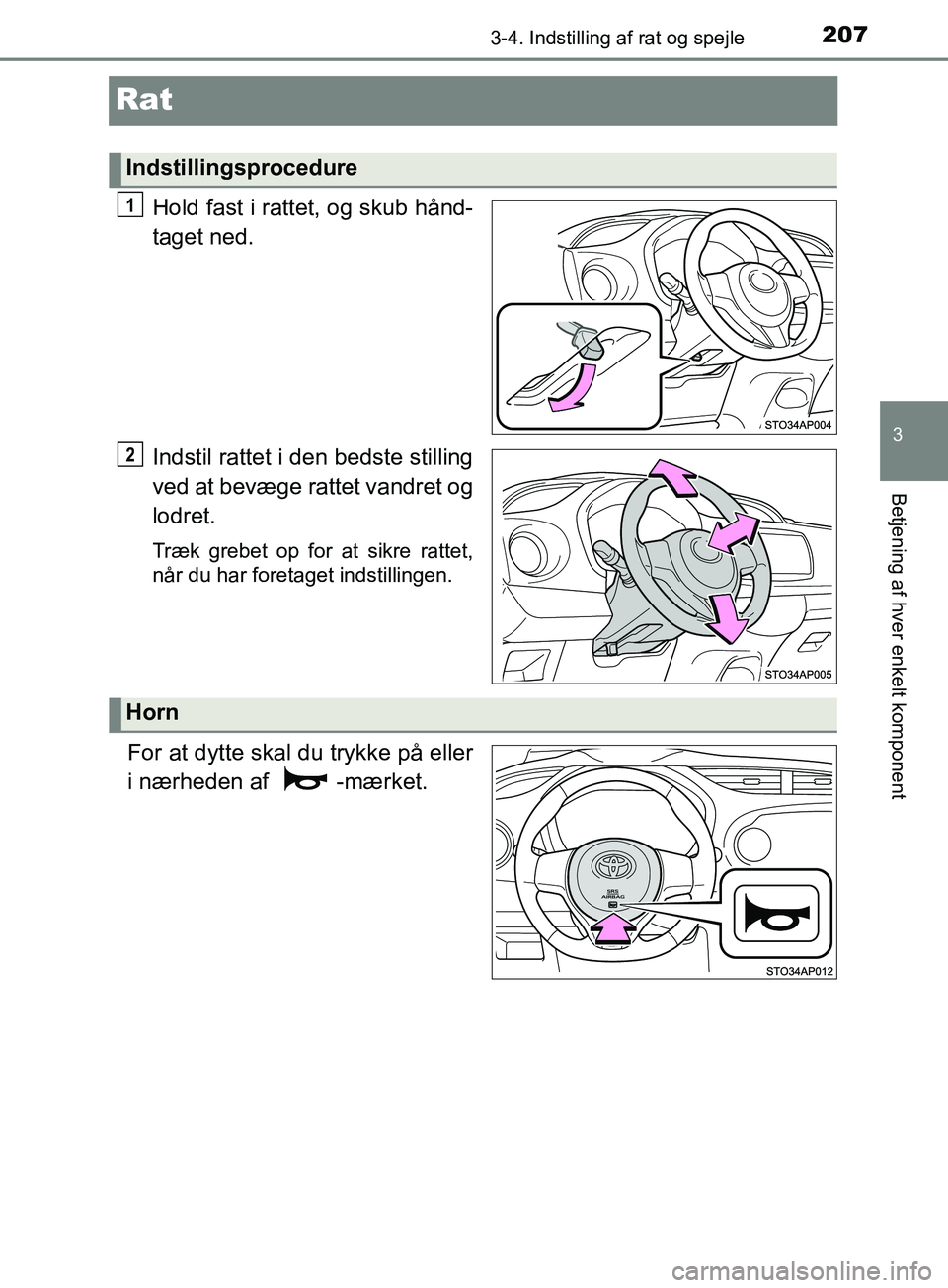 TOYOTA YARIS HATCHBACK 2019  Brugsanvisning (in Danish) 207
3
3-4. Indstilling af rat og spejle
Betjening af hver enkelt komponent
YARIS_F_OM_Europe_OM52A54DK
Rat
Hold fast i rattet, og skub hånd-
taget ned.
Indstil rattet i den bedste stilling
ved at bev