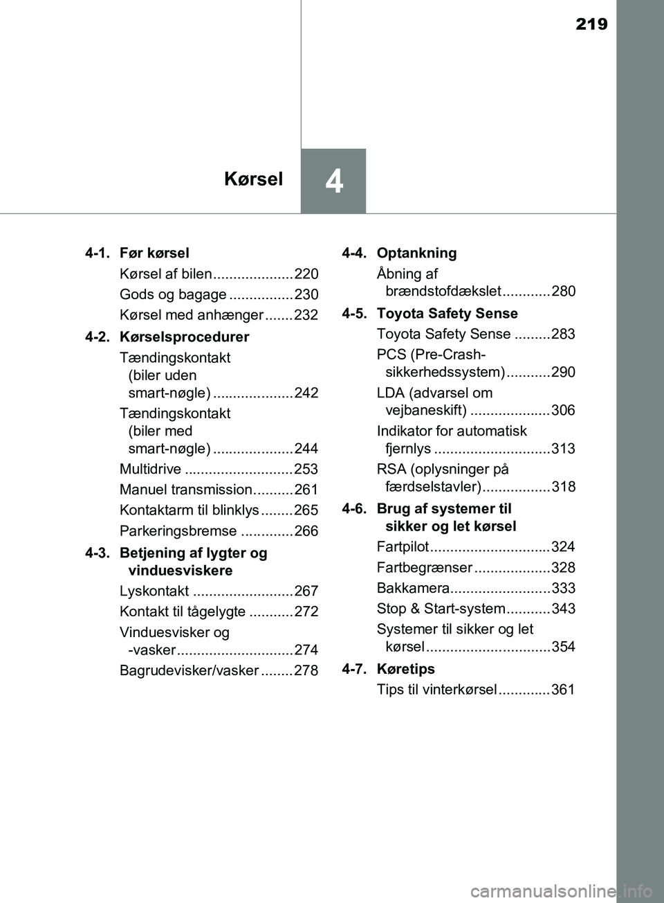 TOYOTA YARIS HATCHBACK 2019  Brugsanvisning (in Danish) 219
4Kørsel
YARIS_F_OM_Europe_OM52A54DK4-1. Før kørsel
Kørsel af bilen.................... 220
Gods og bagage ................ 230
Kørsel med anhænger ....... 232
4-2. Kørselsprocedurer Tændin