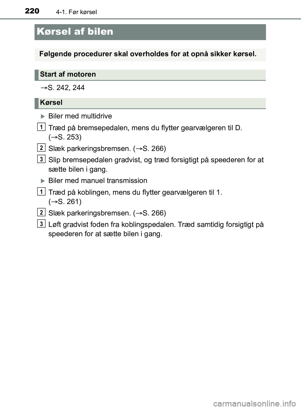 TOYOTA YARIS HATCHBACK 2019  Brugsanvisning (in Danish) 2204-1. Før kørsel
YARIS_F_OM_Europe_OM52A54DK
Kørsel af bilen
S. 242, 244
Biler med multidrive
Træd på bremsepedalen, mens du flytter gearvælgeren til D.
( S. 253)
Slæk parkeringsbrem