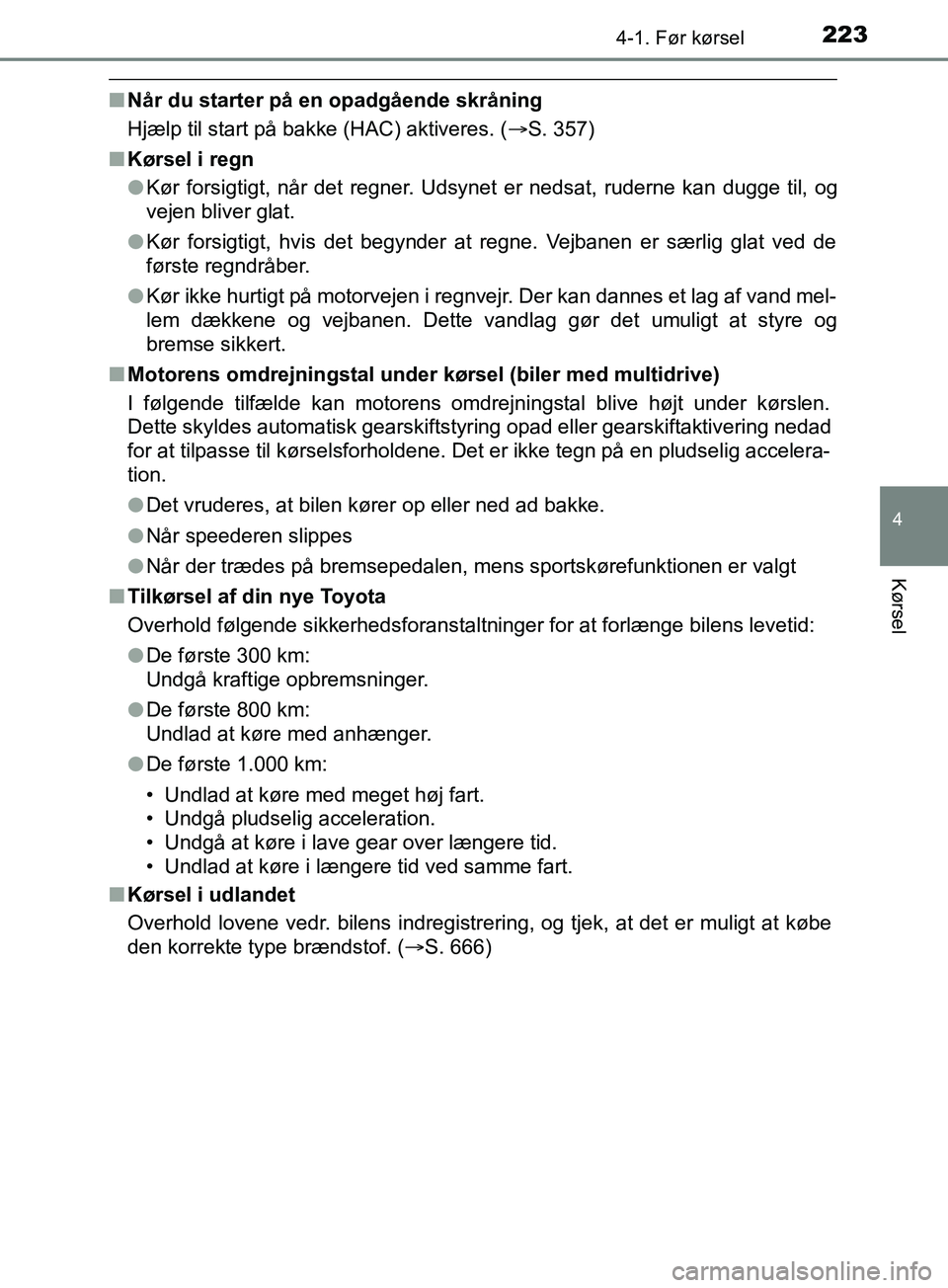 TOYOTA YARIS HATCHBACK 2019  Brugsanvisning (in Danish) 2234-1. Før kørsel
4
Kørsel
YARIS_F_OM_Europe_OM52A54DK
nNår du starter på en opadgående skråning
Hjælp til start på bakke (HAC) aktiveres. ( S. 357)
n Kørsel i regn
lKør forsigtigt, nå