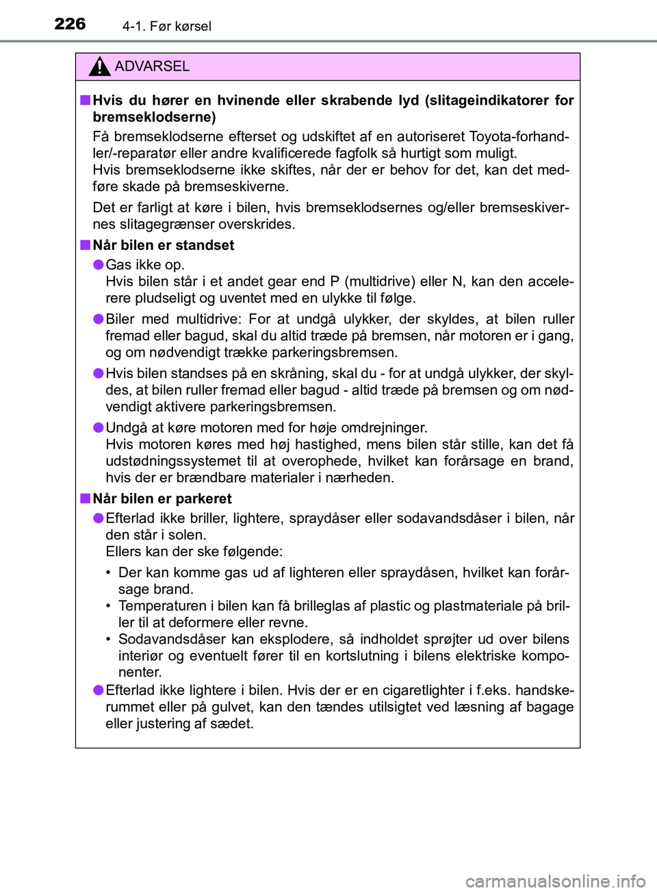 TOYOTA YARIS HATCHBACK 2019  Brugsanvisning (in Danish) 2264-1. Før kørsel
YARIS_F_OM_Europe_OM52A54DK
ADVARSEL
n Hvis du hører en hvinende eller skr abende lyd (slitageindikatorer for
bremseklodserne)
Få bremseklodserne efterset og udskiftet af en aut