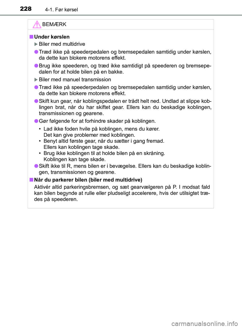 TOYOTA YARIS HATCHBACK 2019  Brugsanvisning (in Danish) 2284-1. Før kørsel
YARIS_F_OM_Europe_OM52A54DKBEMÆRK
n
Under kørslen
Biler med multidrive
l Træd ikke på speederpedalen og bremsepedalen samtidig under kørslen,
da dette kan blokere motorens